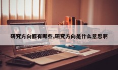 研究方向都有哪些,研究方向是什么意思啊