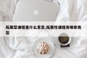拓展型课程是什么意思,拓展性课程有哪些类型