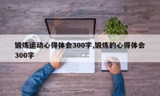锻炼运动心得体会300字,锻炼的心得体会300字