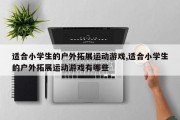 适合小学生的户外拓展运动游戏,适合小学生的户外拓展运动游戏有哪些