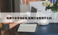 拓展行业市场前景,拓展行业是做什么的