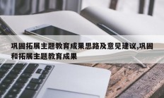 巩固拓展主题教育成果思路及意见建议,巩固和拓展主题教育成果