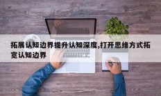 拓展认知边界提升认知深度,打开思维方式拓宽认知边界