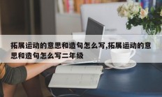 拓展运动的意思和造句怎么写,拓展运动的意思和造句怎么写二年级