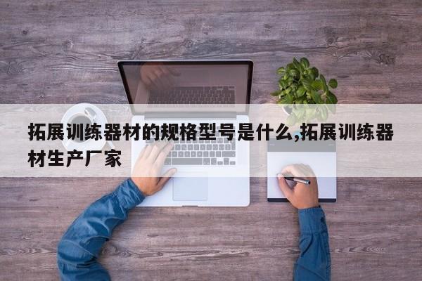 拓展训练器材的规格型号是什么,拓展训练器材生产厂家