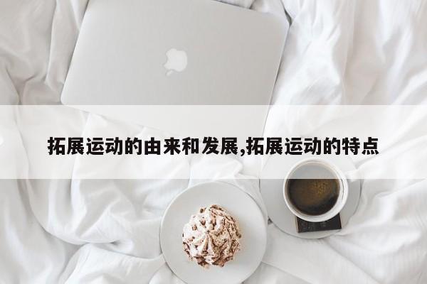 拓展运动的由来和发展,拓展运动的特点