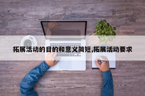 拓展活动的目的和意义简短,拓展活动要求
